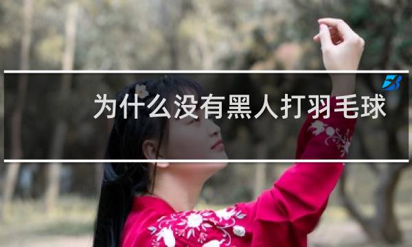 为什么没有黑人打羽毛球图片