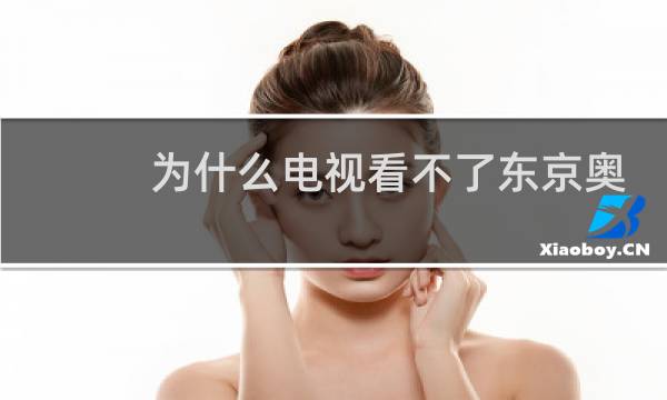 为什么电视看不了东京奥运会图片