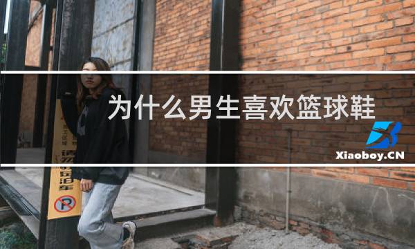 为什么男生喜欢篮球鞋图片