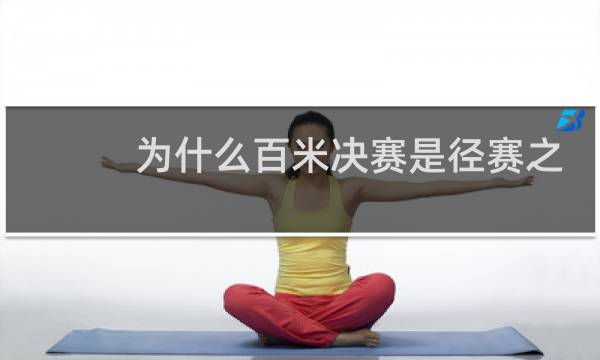 为什么百米决赛是径赛之王图片