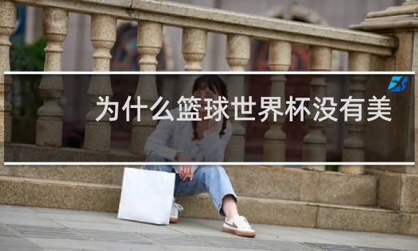 为什么篮球世界杯没有美国图片