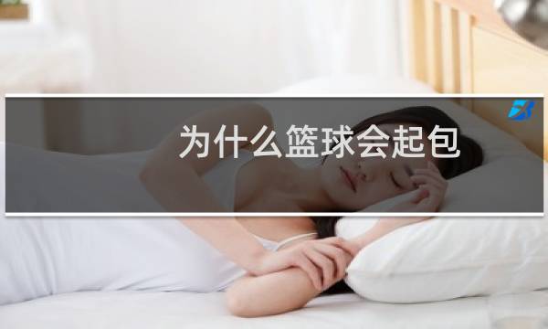 为什么篮球会起包图片