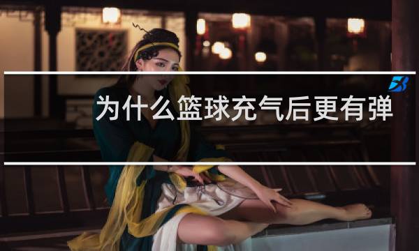 为什么篮球充气后更有弹性图片