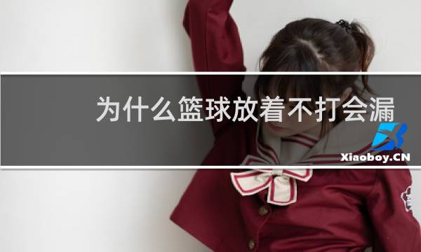 为什么篮球放着不打会漏气图片