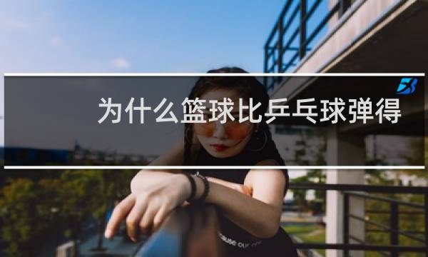 为什么篮球比乒乓球弹得高图片