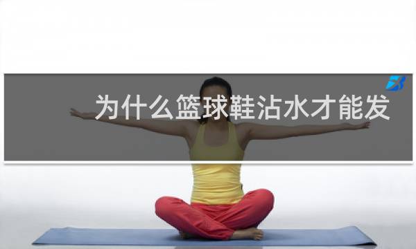 为什么篮球鞋沾水才能发声图片