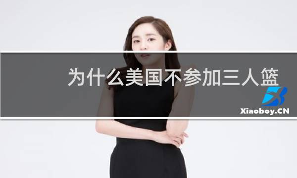 为什么美国不参加三人篮球图片