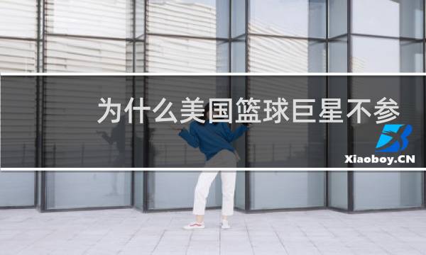 为什么美国篮球巨星不参加奥运会图片
