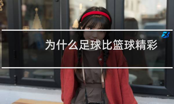 为什么足球比篮球精彩图片