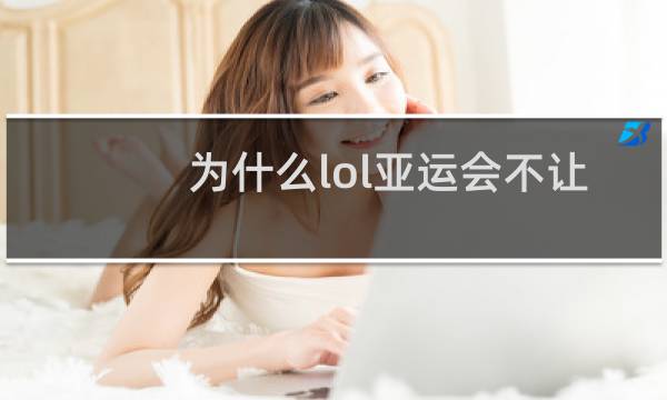 为什么lol亚运会不让播图片