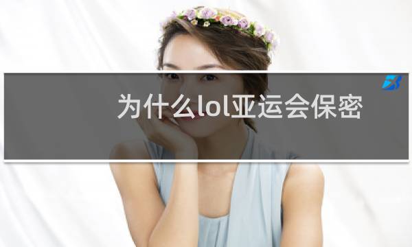 为什么lol亚运会保密图片