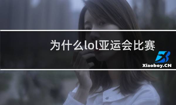 为什么lol亚运会比赛视频看不了图片