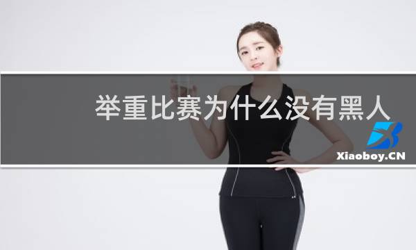 举重比赛为什么没有黑人图片
