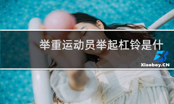 举重运动员举起杠铃是什么现象图片