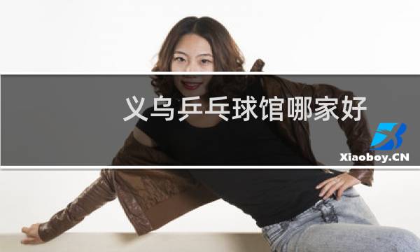 义乌乒乓球馆哪家好图片