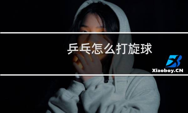乒乓怎么打旋球图片