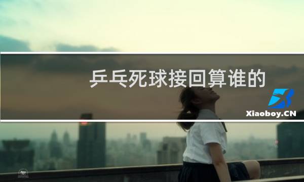 乒乓死球接回算谁的图片