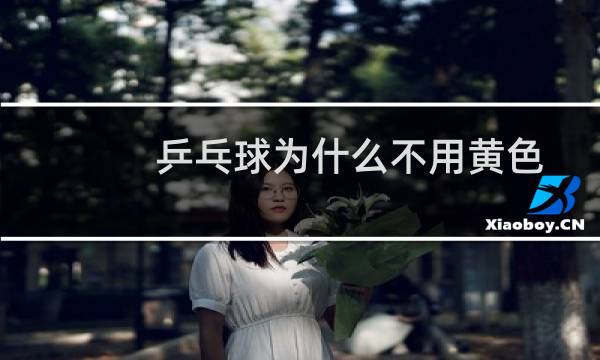 乒乓球为什么不用黄色图片