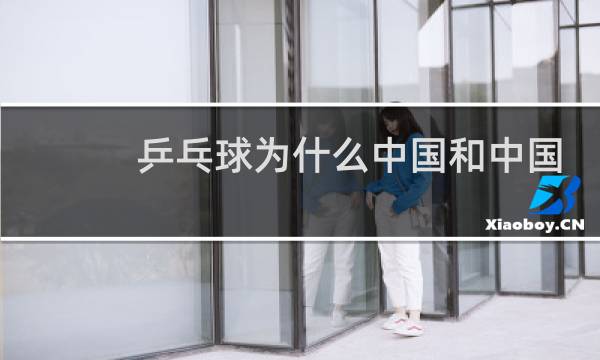 乒乓球为什么中国和中国打图片