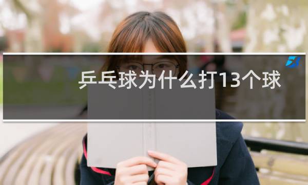 乒乓球为什么打13个球图片
