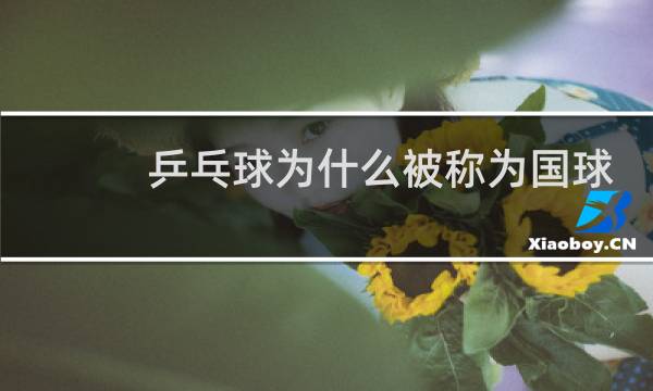 乒乓球为什么被称为国球图片