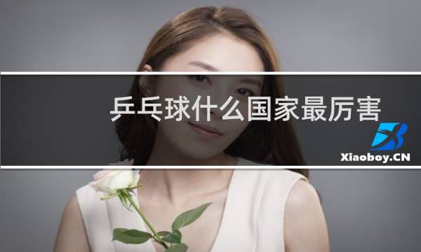 乒乓球什么国家最厉害图片
