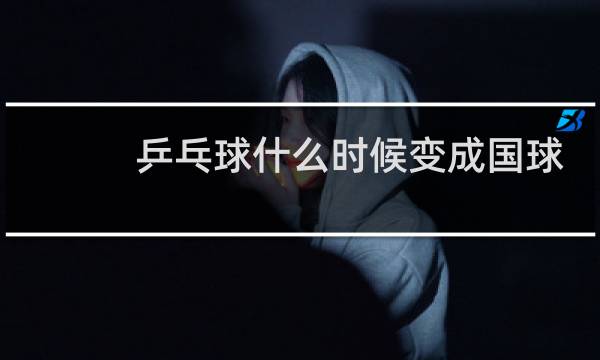 乒乓球什么时候变成国球图片