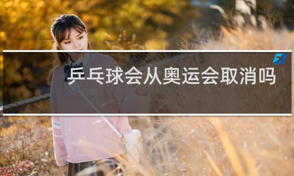 乒乓球会从奥运会取消吗图片