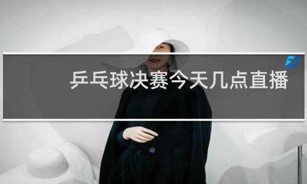 乒乓球决赛今天几点直播图片