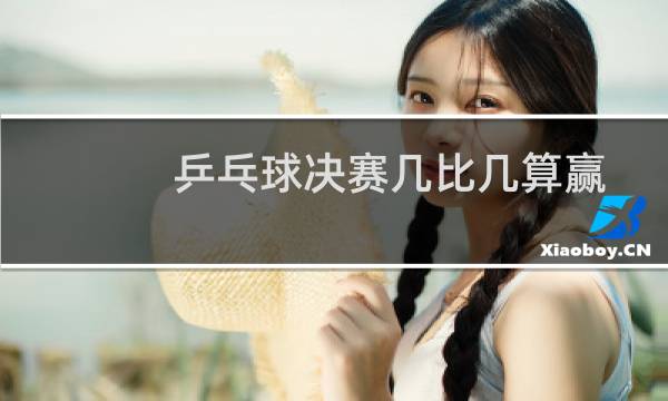 乒乓球决赛几比几算赢图片