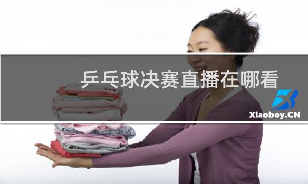乒乓球决赛直播在哪看图片