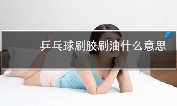 乒乓球刷胶刷油什么意思图片