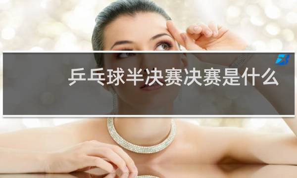 乒乓球半决赛决赛是什么意思图片