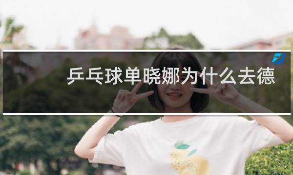 乒乓球单晓娜为什么去德国图片
