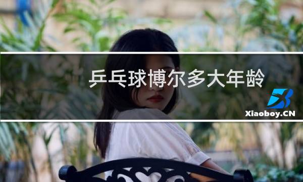 乒乓球博尔多大年龄图片