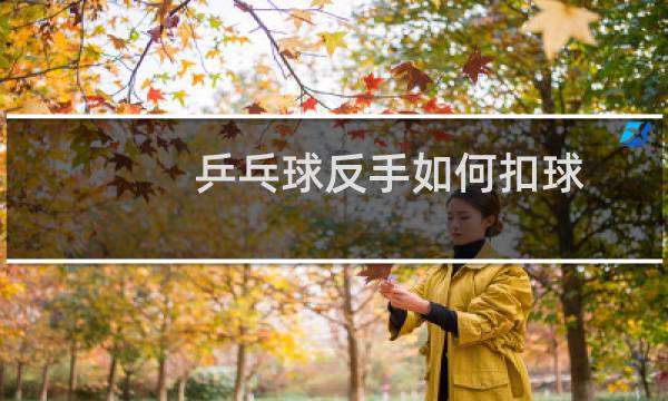 乒乓球反手如何扣球图片