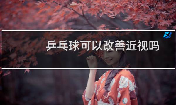 乒乓球可以改善近视吗图片