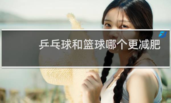 乒乓球和篮球哪个更减肥图片