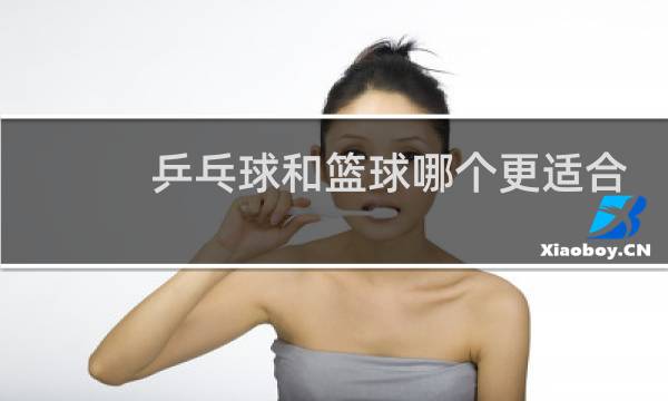 乒乓球和篮球哪个更适合孩子图片