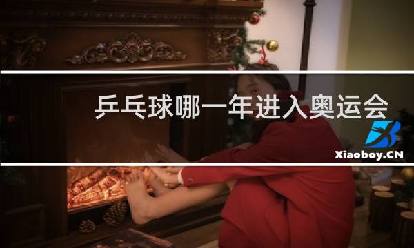 乒乓球哪一年进入奥运会图片