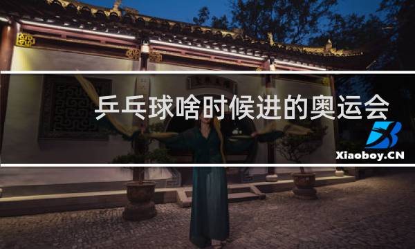 乒乓球啥时候进的奥运会图片