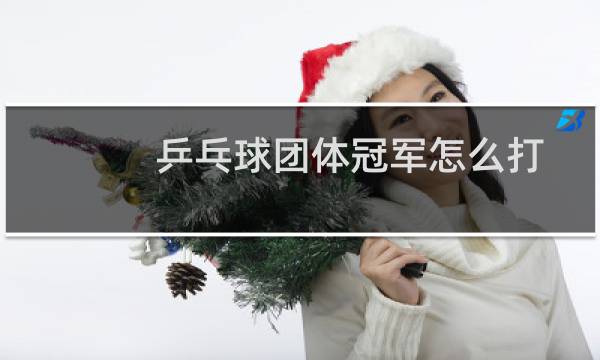 乒乓球团体冠军怎么打图片
