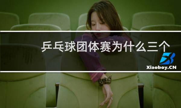 乒乓球团体赛为什么三个人图片