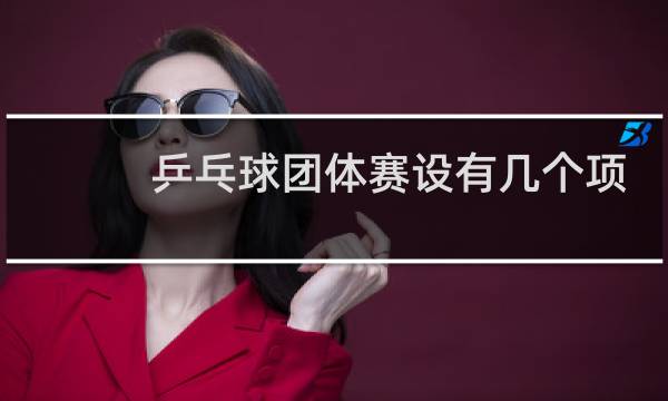 乒乓球团体赛设有几个项目图片