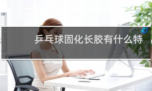 乒乓球固化长胶有什么特点图片