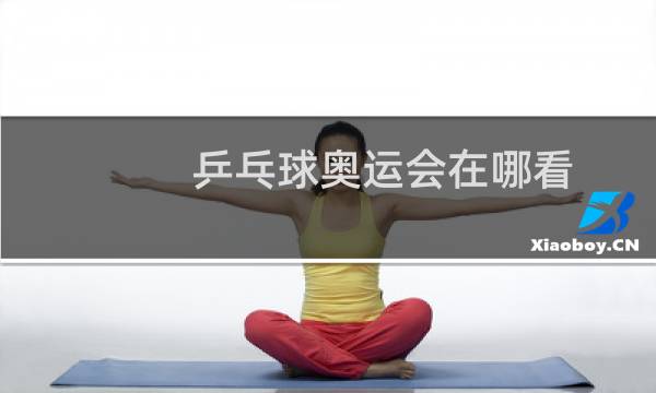 乒乓球奥运会在哪看图片