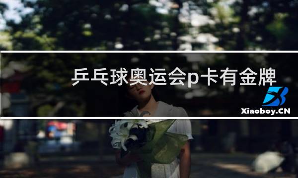 乒乓球奥运会p卡有金牌吗图片