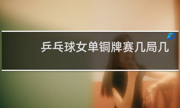乒乓球女单铜牌赛几局几胜图片
