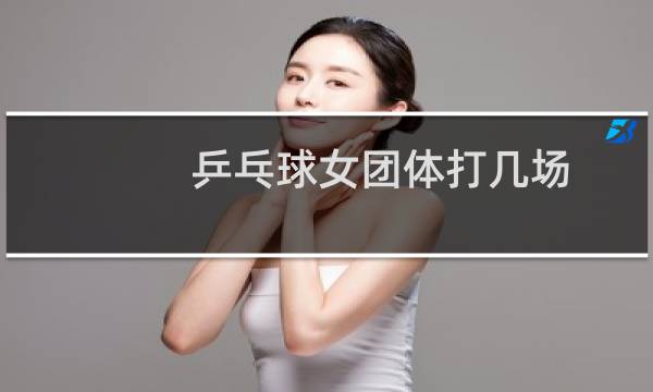 乒乓球女团体打几场图片