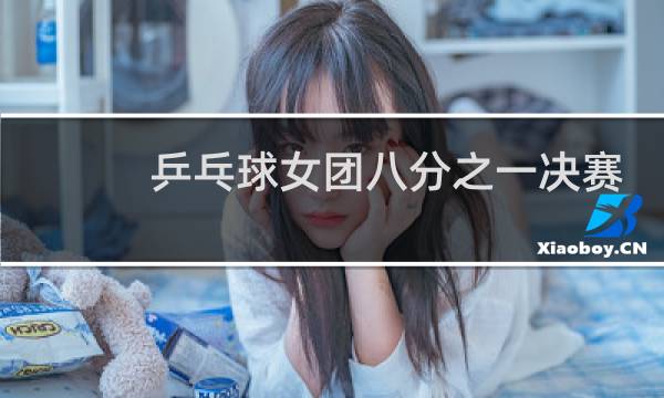 乒乓球女团八分之一决赛是什么意思图片